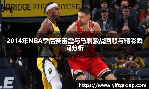 2014年NBA季后赛雷霆与马刺激战回顾与精彩瞬间分析